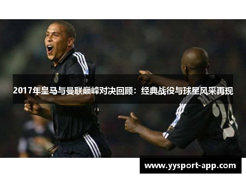 2017年皇马与曼联巅峰对决回顾：经典战役与球星风采再现